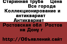 Старинная труба  › Цена ­ 20 000 - Все города Коллекционирование и антиквариат » Антиквариат   . Ростовская обл.,Ростов-на-Дону г.